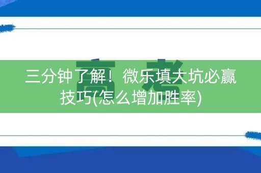 三分钟了解！微乐填大坑必赢技巧(怎么增加胜率)