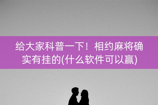 给大家科普一下！相约麻将确实有挂的(什么软件可以赢)