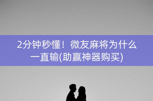 2分钟秒懂！微友麻将为什么一直输(助赢神器购买)