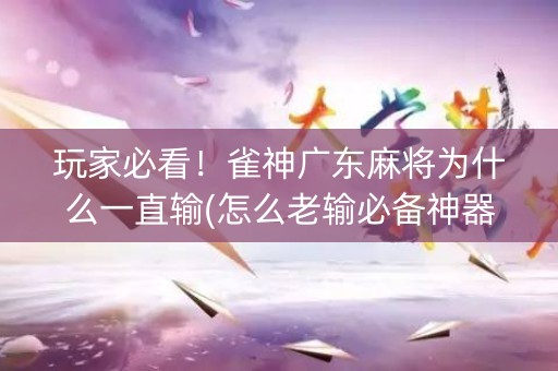 玩家必看！雀神广东麻将为什么一直输(怎么老输必备神器)