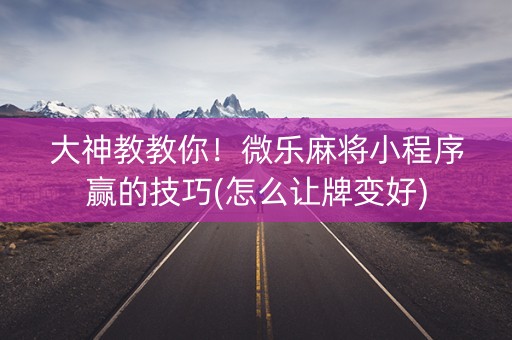 大神教教你！微乐麻将小程序赢的技巧(怎么让牌变好)