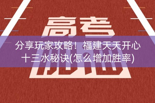 分享玩家攻略！福建天天开心十三水秘诀(怎么增加胜率)