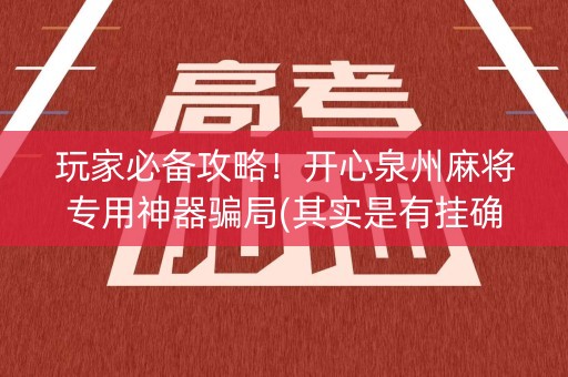 玩家必备攻略！开心泉州麻将专用神器骗局(其实是有挂确实有挂)