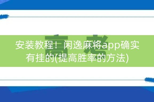 安装教程！闲逸麻将app确实有挂的(提高胜率的方法)