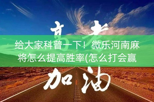 给大家科普一下！微乐河南麻将怎么提高胜率(怎么打会赢)