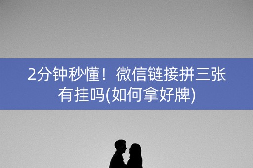 2分钟秒懂！微信链接拼三张有挂吗(如何拿好牌)