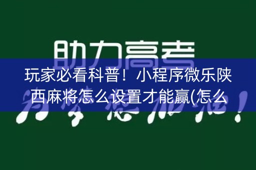 玩家必看科普！小程序微乐陕西麻将怎么设置才能赢(怎么打容易赢)