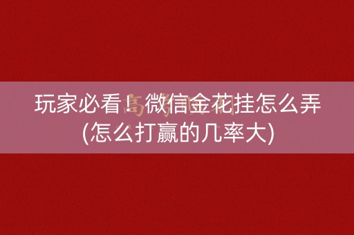 玩家必看！微信金花挂怎么弄(怎么打赢的几率大)