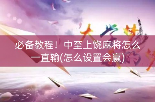 必备教程！中至上饶麻将怎么一直输(怎么设置会赢)