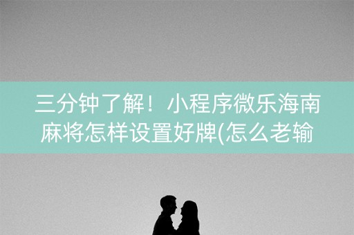 三分钟了解！小程序微乐海南麻将怎样设置好牌(怎么老输必备神器)