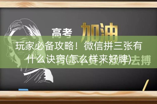 玩家必备攻略！微信拼三张有什么诀窍(怎么样来好牌)
