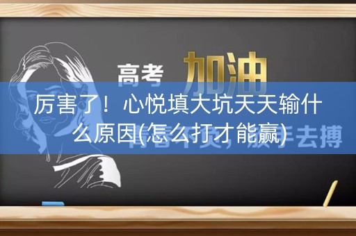 厉害了！心悦填大坑天天输什么原因(怎么打才能赢)