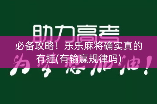 必备攻略！乐乐麻将确实真的有挂(有输赢规律吗)