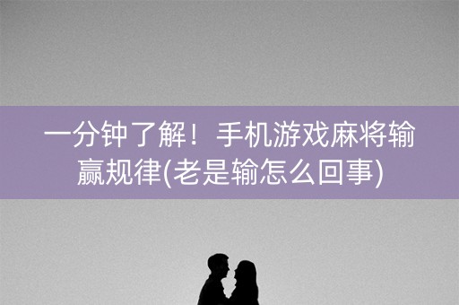 一分钟了解！手机游戏麻将输赢规律(老是输怎么回事)