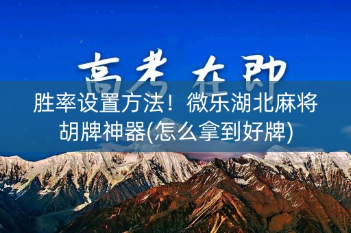 胜率设置方法！微乐湖北麻将胡牌神器(怎么拿到好牌)