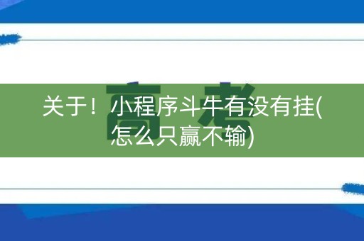 关于！小程序斗牛有没有挂(怎么只赢不输)