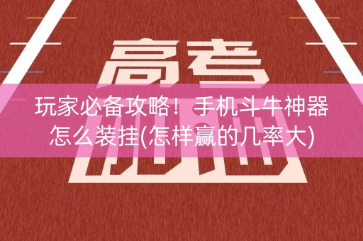 玩家必备攻略！手机斗牛神器怎么装挂(怎样赢的几率大)