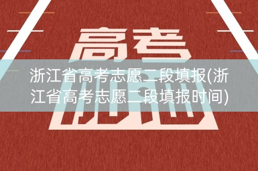 浙江省高考志愿二段填报(浙江省高考志愿二段填报时间) 浙江省高考志愿二段填报(浙江省高考志愿二段填报时间)