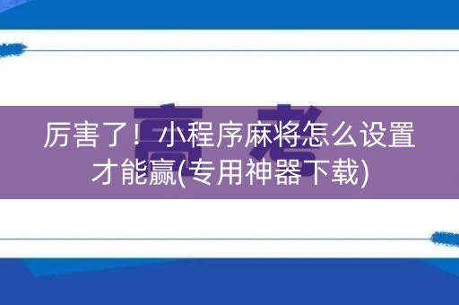厉害了！小程序麻将怎么设置才能赢(专用神器下载)
