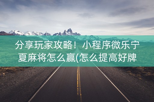 分享玩家攻略！小程序微乐宁夏麻将怎么赢(怎么提高好牌率)