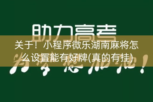 关于！小程序微乐湖南麻将怎么设置能有好牌(真的有挂)