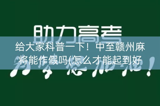 给大家科普一下！中至赣州麻将能作假吗(怎么才能起到好牌)