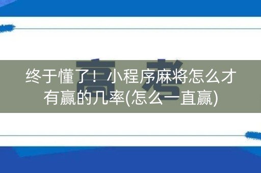 终于懂了！小程序麻将怎么才有赢的几率(怎么一直赢)