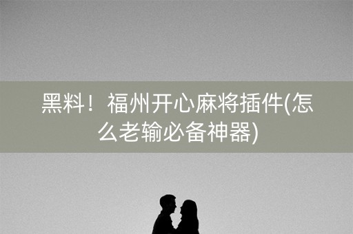 黑料！福州开心麻将插件(怎么老输必备神器)