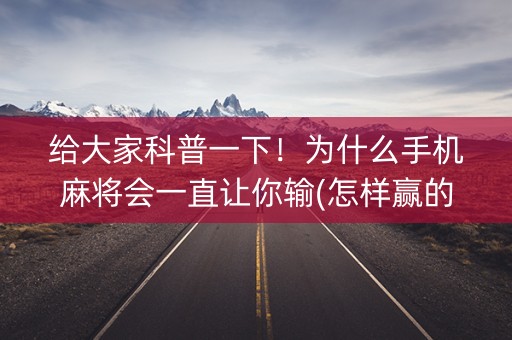 给大家科普一下！为什么手机麻将会一直让你输(怎样赢的几率大)