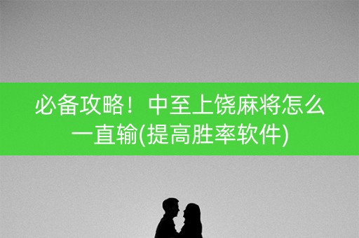 必备攻略！中至上饶麻将怎么一直输(提高胜率软件)