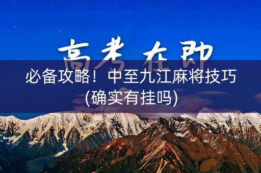 必备攻略！中至九江麻将技巧(确实有挂吗)