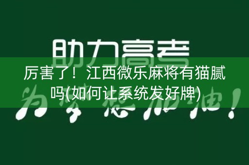 厉害了！江西微乐麻将有猫腻吗(如何让系统发好牌)