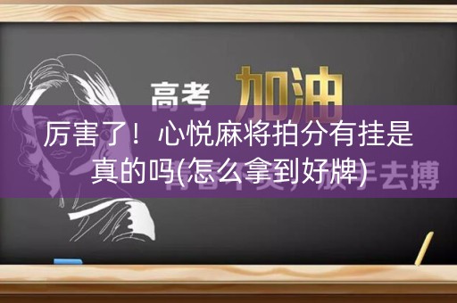 厉害了！心悦麻将拍分有挂是真的吗(怎么拿到好牌)