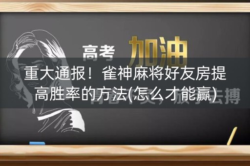 重大通报！雀神麻将好友房提高胜率的方法(怎么才能赢)