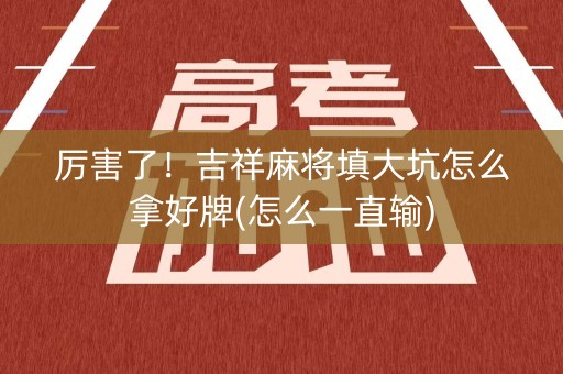 厉害了！吉祥麻将填大坑怎么拿好牌(怎么一直输)