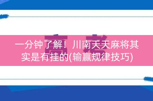 一分钟了解！川南天天麻将其实是有挂的(输赢规律技巧)