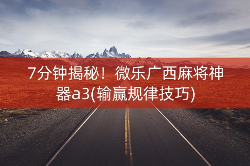 7分钟揭秘！微乐广西麻将神器a3(输赢规律技巧)