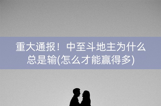 重大通报！中至斗地主为什么总是输(怎么才能赢得多)