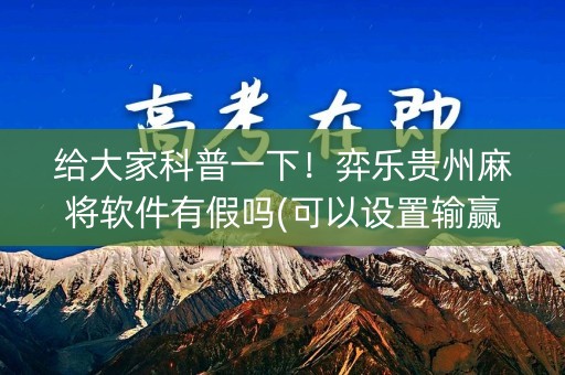 给大家科普一下！弈乐贵州麻将软件有假吗(可以设置输赢吗)