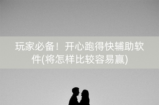 玩家必备！开心跑得快辅助软件(将怎样比较容易赢)