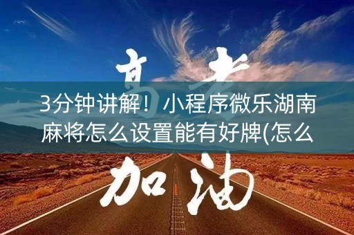 3分钟讲解！小程序微乐湖南麻将怎么设置能有好牌(怎么提升胜率)
