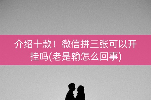 介绍十款！微信拼三张可以开挂吗(老是输怎么回事)