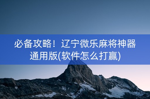 必备攻略！辽宁微乐麻将神器通用版(软件怎么打赢)