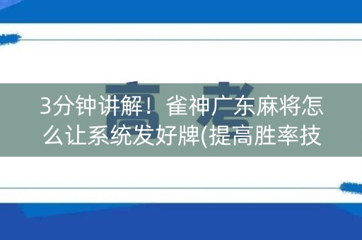 3分钟讲解！雀神广东麻将怎么让系统发好牌(提高胜率技巧)