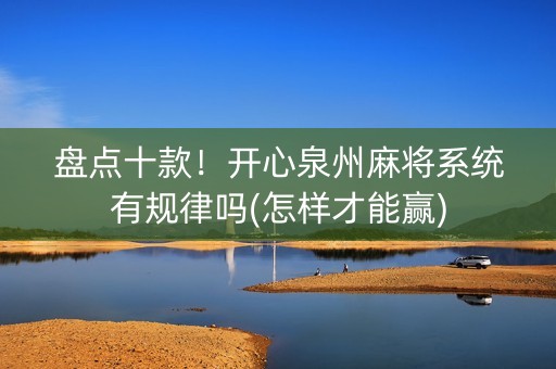 盘点十款！开心泉州麻将系统有规律吗(怎样才能赢)