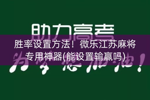 胜率设置方法！微乐江苏麻将专用神器(能设置输赢吗)