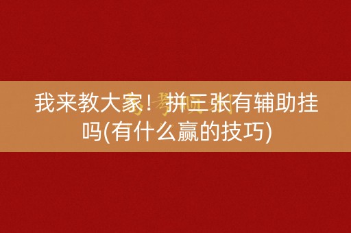 我来教大家！拼三张有辅助挂吗(有什么赢的技巧)