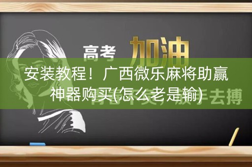 安装教程！广西微乐麻将助赢神器购买(怎么老是输)