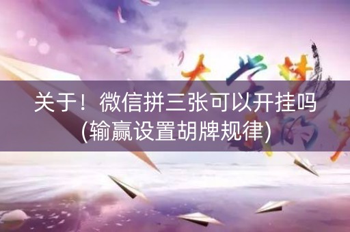 关于！微信拼三张可以开挂吗(输赢设置胡牌规律)