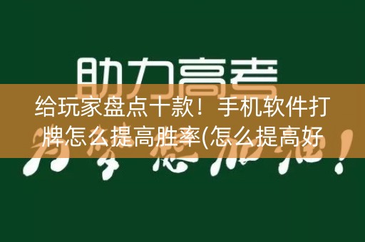 给玩家盘点十款！手机软件打牌怎么提高胜率(怎么提高好牌几率)